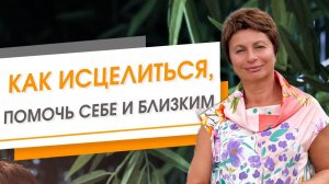 Как исцелиться, помочь себе и близким | Елена Ачкасова