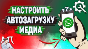 Как настроить автозагрузку медиа в Ватсапе?