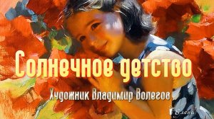 СОЛНЕЧНОЕ ДЕТСТВО   *   Художник Владимир Волегов