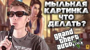 МЫЛЬНАЯ И ПИКСЕЛЬНАЯ КАРТИНКА В ГТА 5 | ЧТО ДЕЛАТЬ? | 2 СПОСОБА РЕШЕНИЯ!