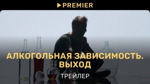 Алкогольная зависимость. Выход | Трейлер | PREMIER