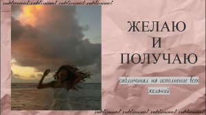 ЖЕЛАЮ И ПОЛУЧАЮ | саблиминал, который исполнит твое желание