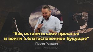 Как оставить свое прошлое и войти в благословенное будущее - Павел Рындич