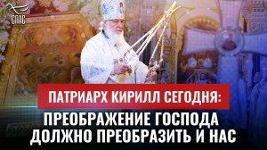ПАТРИАРХ КИРИЛЛ СЕГОДНЯ: ПРЕОБРАЖЕНИЕ ГОСПОДА ДОЛЖНО ПРЕОБРАЗИТЬ И НАС