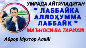 ЛАББАЙКА АЛЛОҲУММА ЛАББАЙК ТАРИХИ ВА МАЪНОСИ - АБРОР МУХТОР АЛИЙ