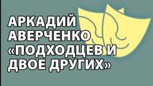 Аркадий Аверченко "Подходцев и двое других"