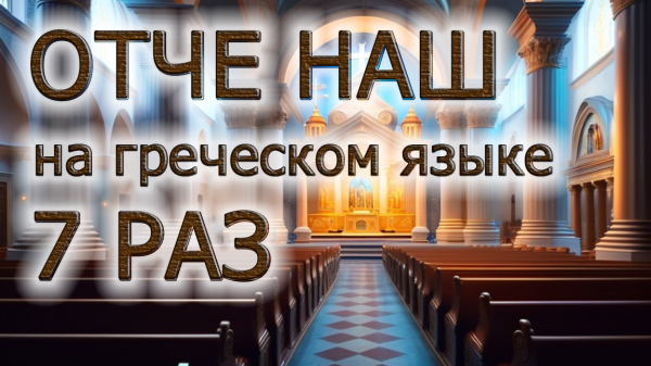 ОТЧЕ НАШ НА ДРЕВНЕГРЕЧЕСКОМ ЯЗЫКЕ 7 РАЗ