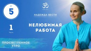 ПРОСВЕТЛЕНИЕ. НЕЛЮБИМАЯ РАБОТА. Выпуск 5. Часть 1.