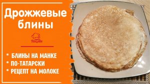 ? ТАТАРСКИЕ ДРОЖЖЕВЫЕ БЛИНЫ - Тонкие Блинчики на Дрожжах и МАНКЕ - Вкусный Рецепт на Масленицу