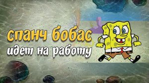 Cпанч Бобас идет на работу