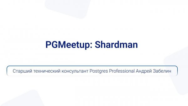 PGMeetup: Shardman | Старший технический консультант Postgres Professional Андрей Забелин
