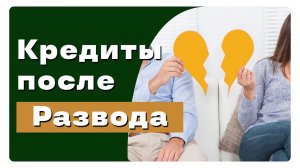 Как делятся кредиты при разводе супругов? Что будет с кредитом после развода?