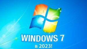 Выживание на Windows 7 в 2023 году Время пришло!