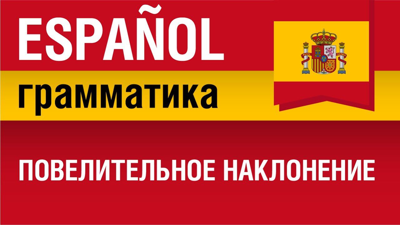 Повелительное наклонение. Modo Imperativo. Испанский язык. Елена Шипилова.