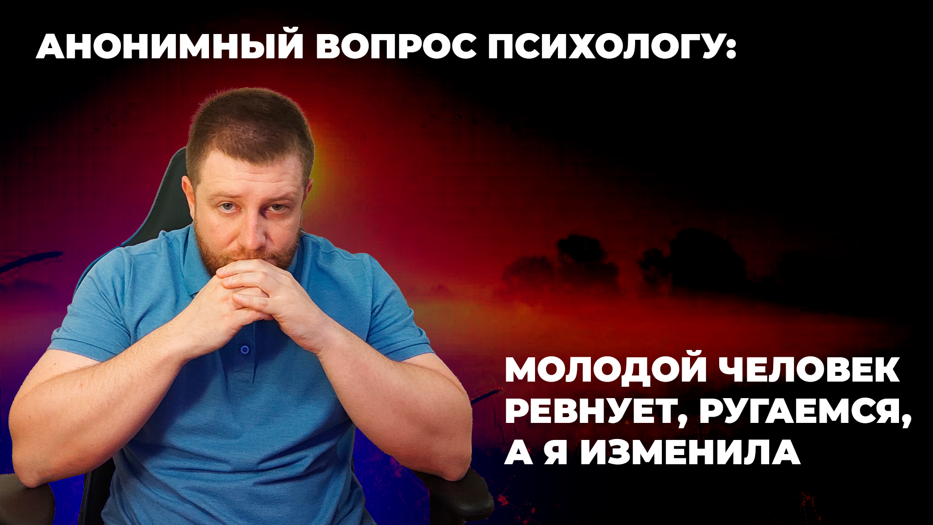 АНОНИМНЫЙ ВОПРОС ПСИХОЛОГУ: МОЛОДОЙ ЧЕЛОВЕК РЕВНУЕТ, РУГАЕМСЯ, А Я ИЗМЕНИЛА