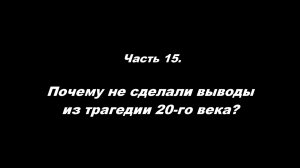 Не повторится ли то, что случилось 100 лет назад?
Ч15. Почему не сделали выводы из трагедии 20 века?