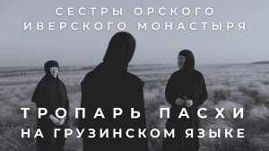 СЕСТРЫ ОРСКОГО ИВЕРСКОГО МОНАСТЫРЯ - ТРОПАРЬ ПАСХИ НА ГРУЗИНСКОМ ЯЗЫКЕ