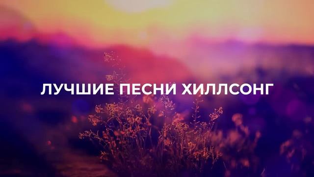 1 ЧАС ЛУЧШИХ ПЕСЕН ХИЛЛСОНГ (HILLSONG) (720p) смотреть онлайн