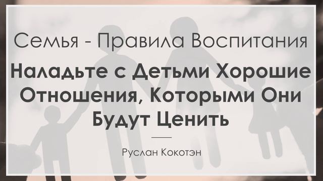 Наладьте с детьми хорошие отношения, которыми они будут ценить - Правила воспитания | Руслан Кокотэ смотреть онлайн