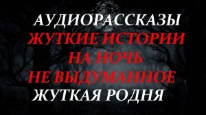 СТРАШНЫЕ РАССКАЗЫ НА НОЧЬ-ЖУТКАЯ РОДНЯ