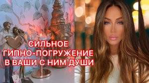 ?СИЛЬНОЕ ГИПНО-ПОГРУЖЕНИЕ В ВАШИ С НИМ ДУШИ