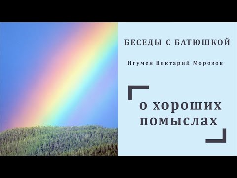 Беседы с батюшкой. Тема_ О хороших помыслах. Игумен Нектарий Морозов.mp4 смотреть онлайн