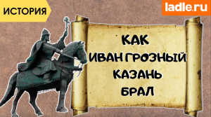 Сколько раз Иван Грозный Казань брал. Урок по истории России. Эпоха русского царя