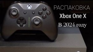 РАСПАКОВКА XBOX ONE X PROJECT SCORPIO В 2024 ГОДУ!
