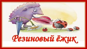 Резиновый ёжик. Ю.Мориц. Детская песенка