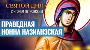ПРАВЕДНАЯ НОННА НАЗИАНЗСКАЯ / СВЯТОЙ ДНЯ