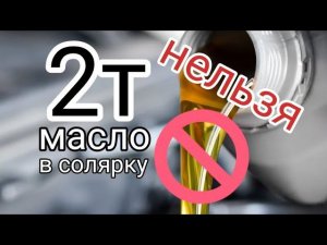 Не стоит лить 2т масло в солярку. Бессмысленно.