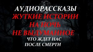 СТРАШНЫЕ ИСТОРИИ НА НОЧЬ-ЧТО ЖДЕТ НАС ПОСЛЕ СМЕРТИ