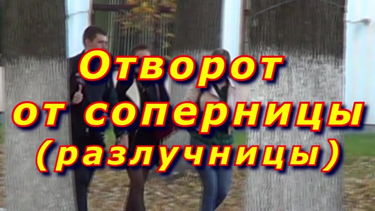 Отворот от соперницы разлучницы.