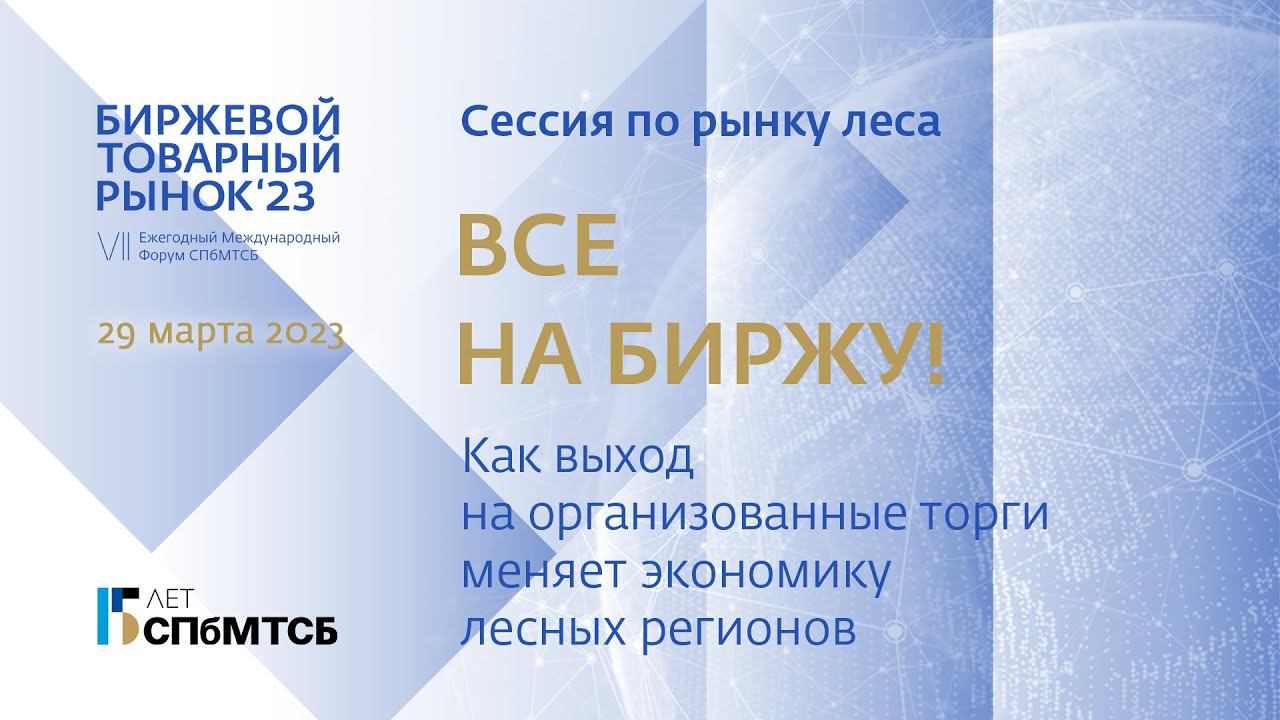 Все на биржу! Сессия по рынку леса Форума "Биржевой товарный рынок - 2023" смотреть онлайн