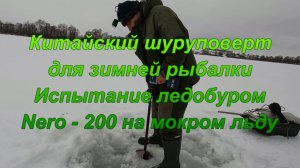Китайский шуруповерт для зимней рыбалки. "Испытание ледобуром Nero - 200 на мокром слоистом льду.