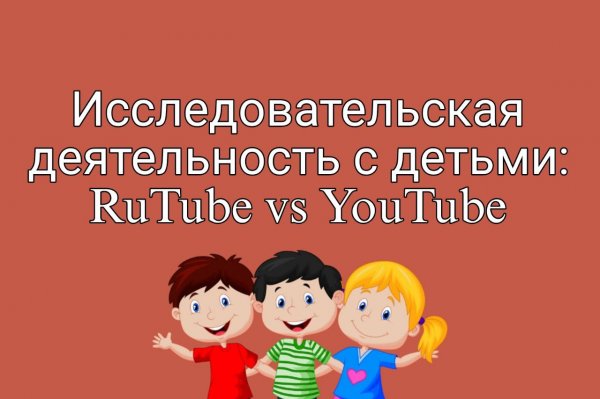 Исследовательская деятельность с детьми: RuTube vs YouTube