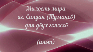 Милость мира иг. Силуан (Туманов) для двух голосов. ( альт)