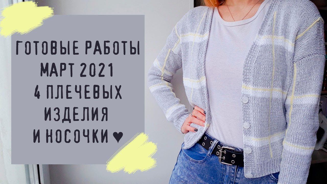 ГОТОВЫЕ РАБОТЫ МАРТ 2021 | 4 плечевых изделия и носочки смотреть онлайн
