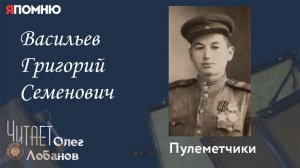 Васильев Григорий Семенович. .Проект «Я помню» Артема Драбкина. Пулеметчики.