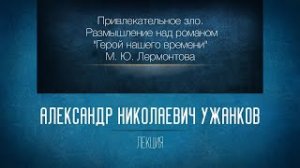 Привлекательное зло. Размышление над романом М. Ю. Лермонтова "Герой нашего времени".  Ужанков А. Н.