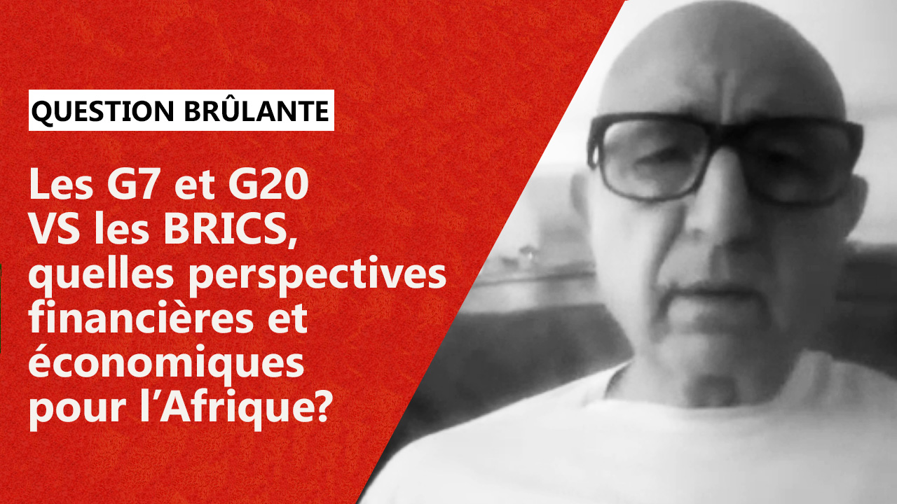 Les G7 Et G20 VS Les BRICS, Quelles Perspectives Financières Et économiques Pour L’Afrique?