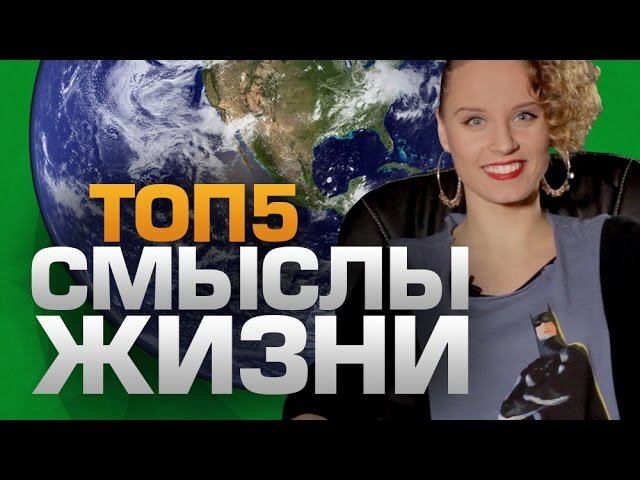 ТОП5 Смыслов ЖИЗНИ