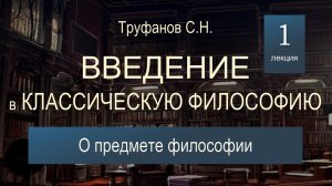 Введение в классическую философию. Лекция 1 "О предмете философии".