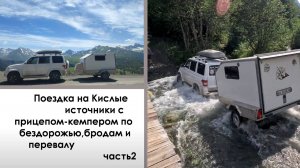 Поездка на Кислые источники с прицепом-кемпером по бездорожью,бродам и перевалу. Часть 2.