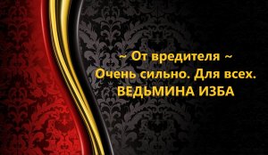 ОТ ВРЕДИТЕЛЯ..ОЧЕНЬ СИЛЬНЫЙ ЗАГОВОР..ДЛЯ ВСЕХ..АВТОР: ИНГА ХОСРОЕВА