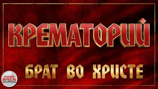 КРЕМАТОРИЙ ✪ БРАТ ВО ХРИСТЕ ✪ ХИТЫ РУССКОГО РОКА смотреть онлайн