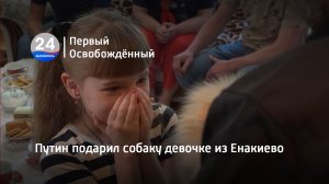 Путин подарил собаку девочке из Енакиево. 06.06.2023