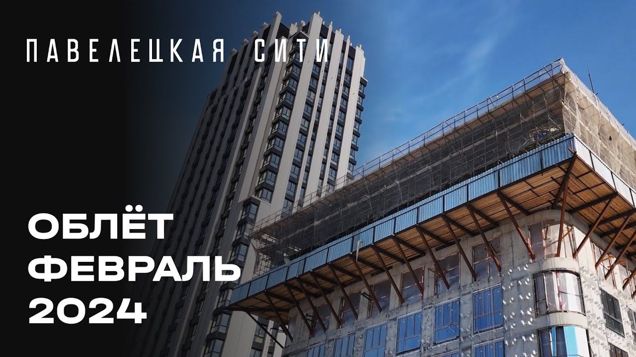 ЖК «Павелецкая Сити» | Февраль 2024 | Промежуточный отчёт о динамике строительства | MR Group
