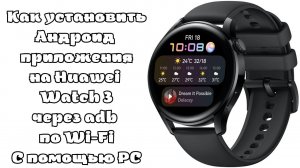 Как установить Андроид приложения на Huawei Watch 3 с помощью Компьютера