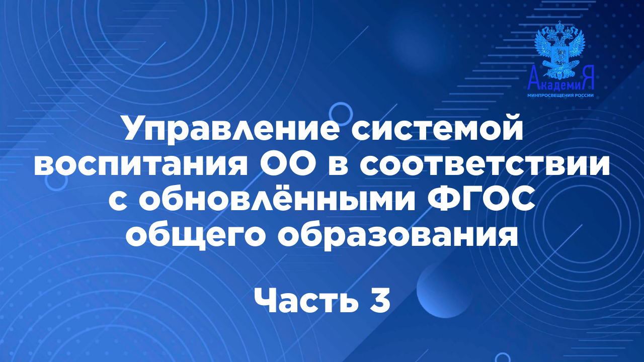 Управление системой воспитания ОО в соответствии с обновлёнными ФГОС общего образования, ч.3 смотреть онлайн